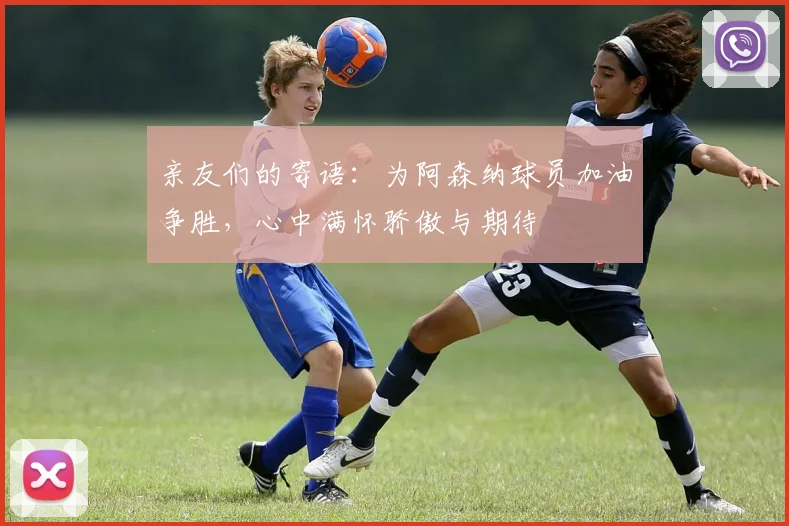 亲友们的寄语：为阿森纳球员加油争胜，心中满怀骄傲与期待