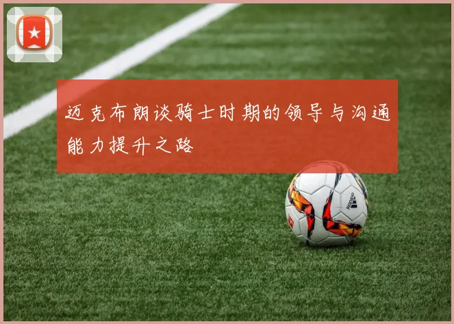 迈克布朗谈骑士时期的领导与沟通能力提升之路