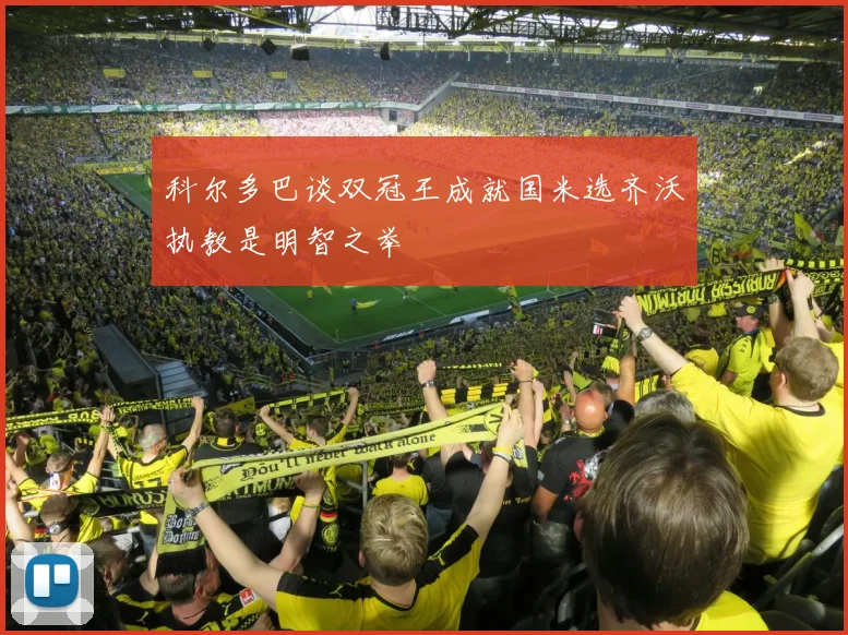 科尔多巴谈双冠王成就国米选齐沃执教是明智之举