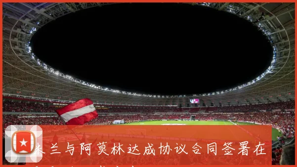 米兰与阿莫林达成协议合同签署在即即将正式宣布