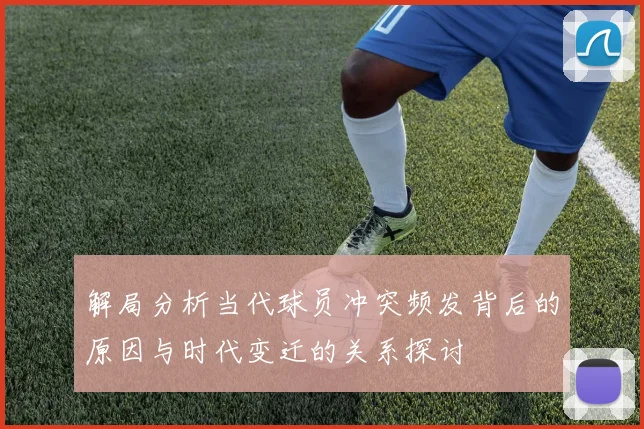 解局分析当代球员冲突频发背后的原因与时代变迁的关系探讨