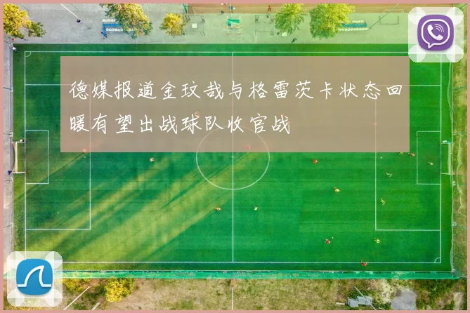 德媒报道金玟哉与格雷茨卡状态回暖有望出战球队收官战